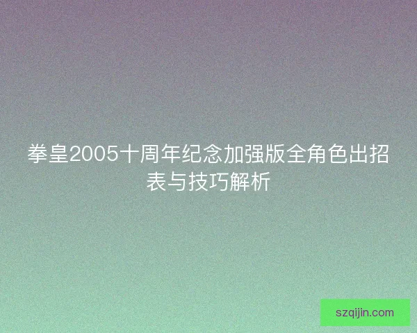 拳皇2005十周年纪念加强版全角色出招表与技巧解析