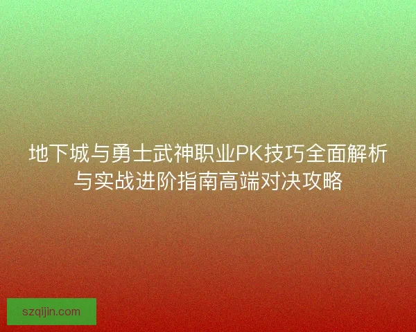 地下城与勇士武神职业PK技巧全面解析与实战进阶指南高端对决攻略