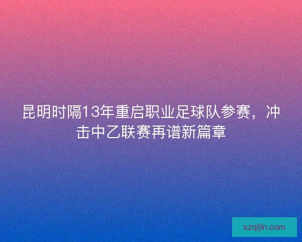 昆明时隔13年重启职业足球队参赛，冲击中乙联赛再谱新篇章