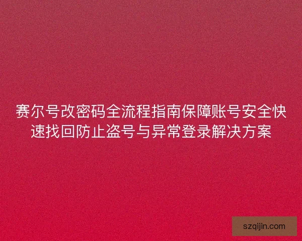 赛尔号改密码全流程指南保障账号安全快速找回防止盗号与异常登录解决方案