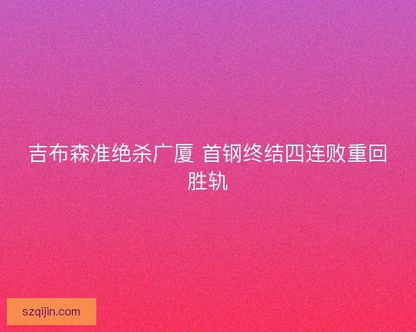 吉布森准绝杀广厦 首钢终结四连败重回胜轨