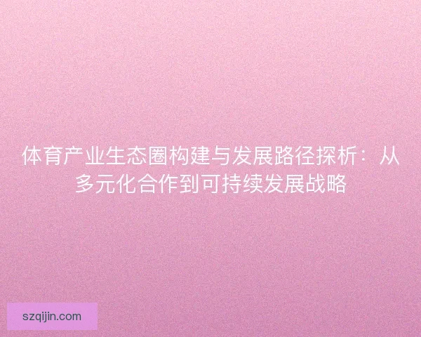 体育产业生态圈构建与发展路径探析：从多元化合作到可持续发展战略